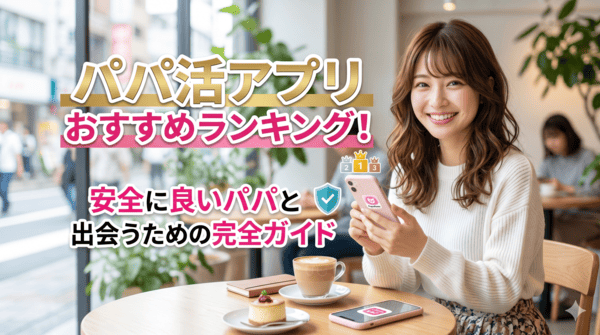 パパ活アプリおすすめランキング！安全に良いパパと出会うための完全ガイド
